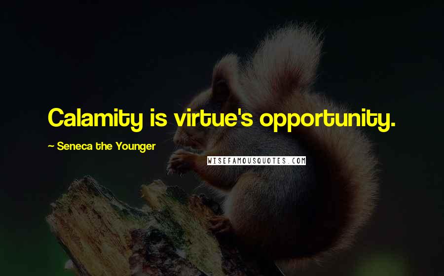 Seneca The Younger Quotes: Calamity is virtue's opportunity.