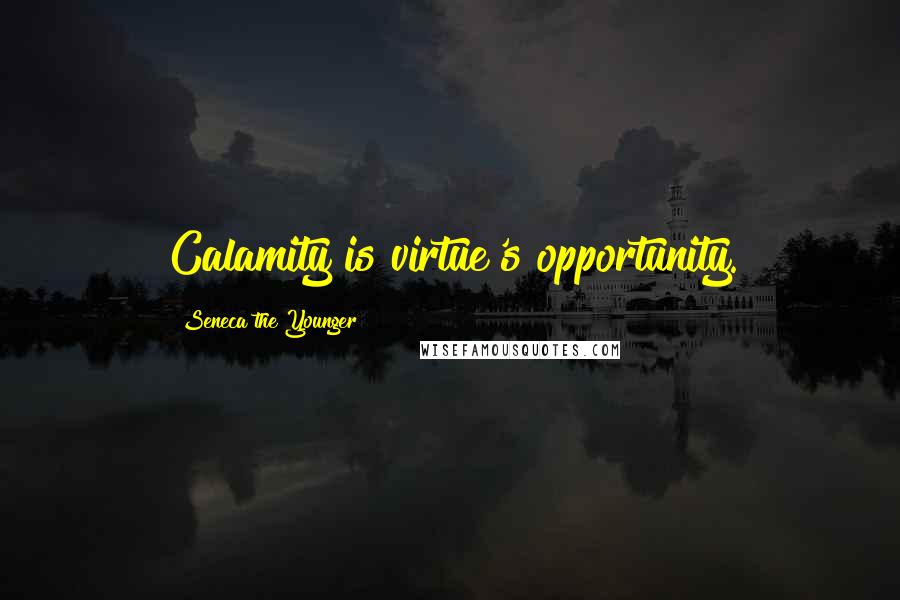 Seneca The Younger Quotes: Calamity is virtue's opportunity.