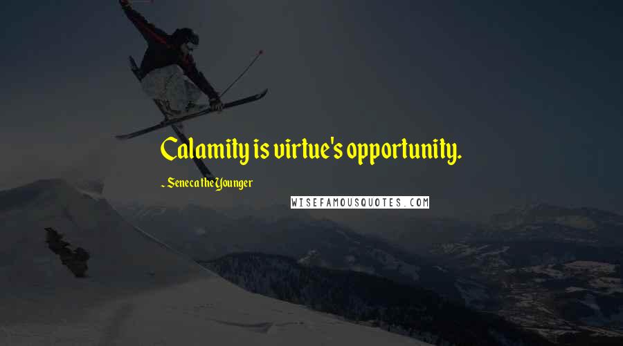 Seneca The Younger Quotes: Calamity is virtue's opportunity.