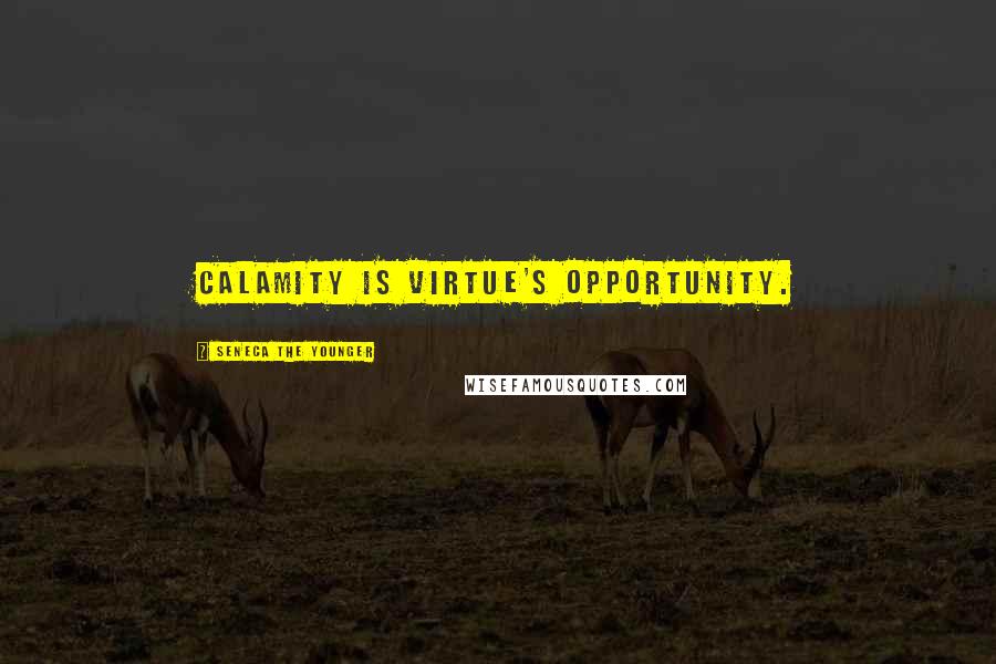 Seneca The Younger Quotes: Calamity is virtue's opportunity.