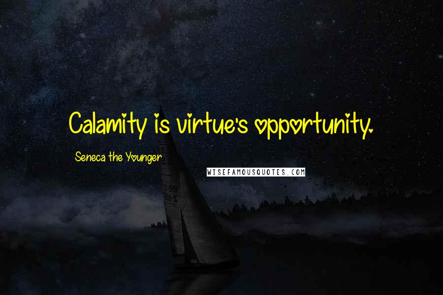 Seneca The Younger Quotes: Calamity is virtue's opportunity.