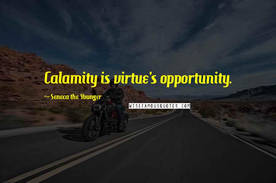 Seneca The Younger Quotes: Calamity is virtue's opportunity.