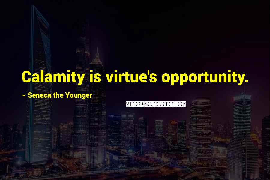 Seneca The Younger Quotes: Calamity is virtue's opportunity.