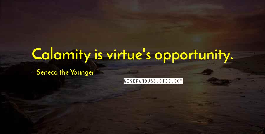 Seneca The Younger Quotes: Calamity is virtue's opportunity.