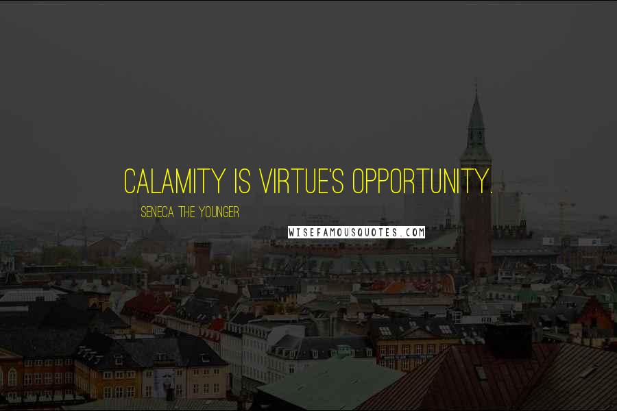 Seneca The Younger Quotes: Calamity is virtue's opportunity.
