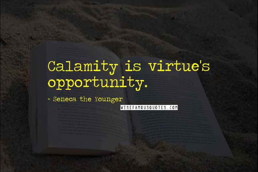 Seneca The Younger Quotes: Calamity is virtue's opportunity.