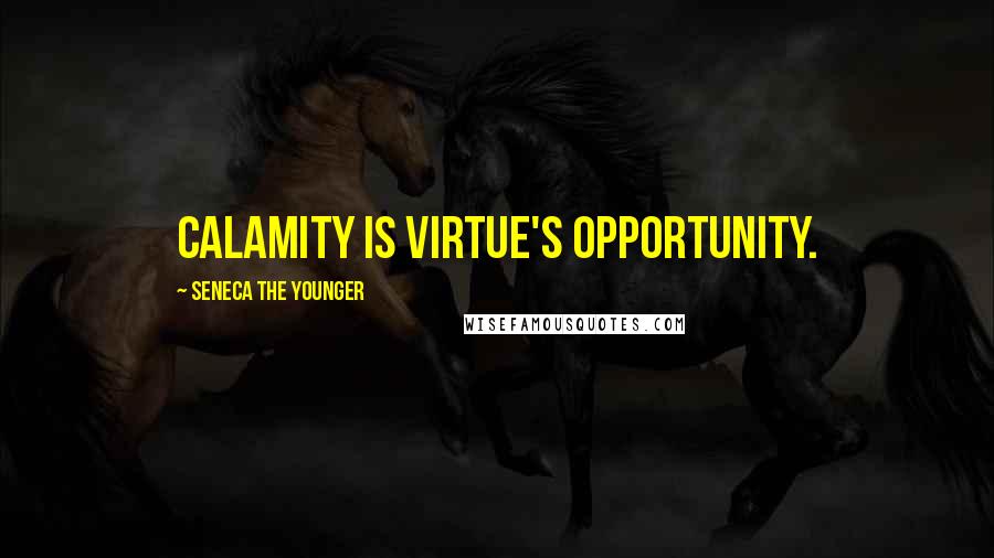 Seneca The Younger Quotes: Calamity is virtue's opportunity.