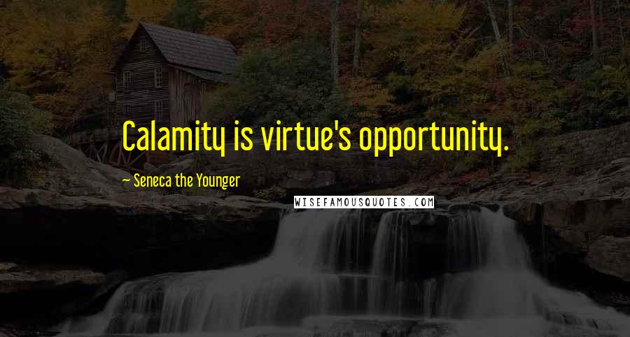 Seneca The Younger Quotes: Calamity is virtue's opportunity.