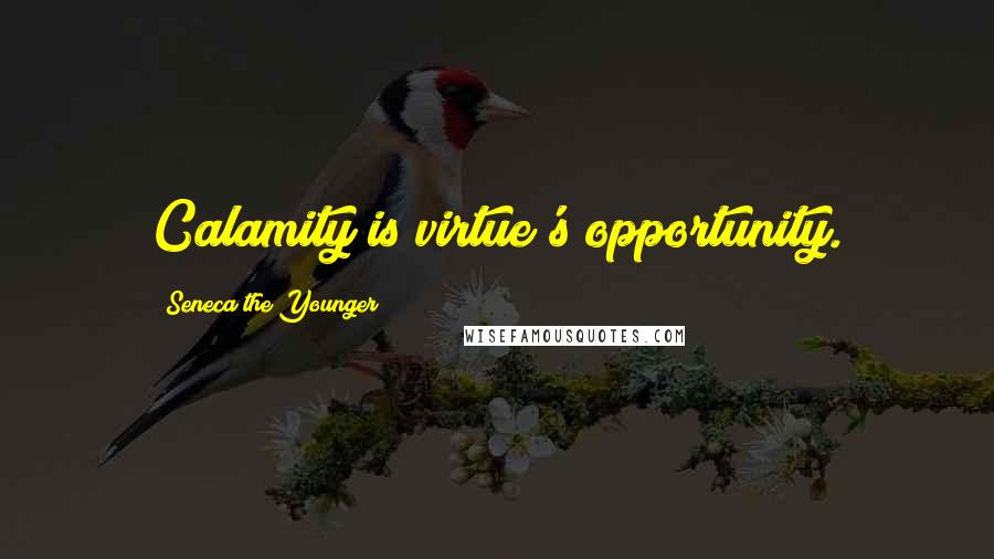 Seneca The Younger Quotes: Calamity is virtue's opportunity.