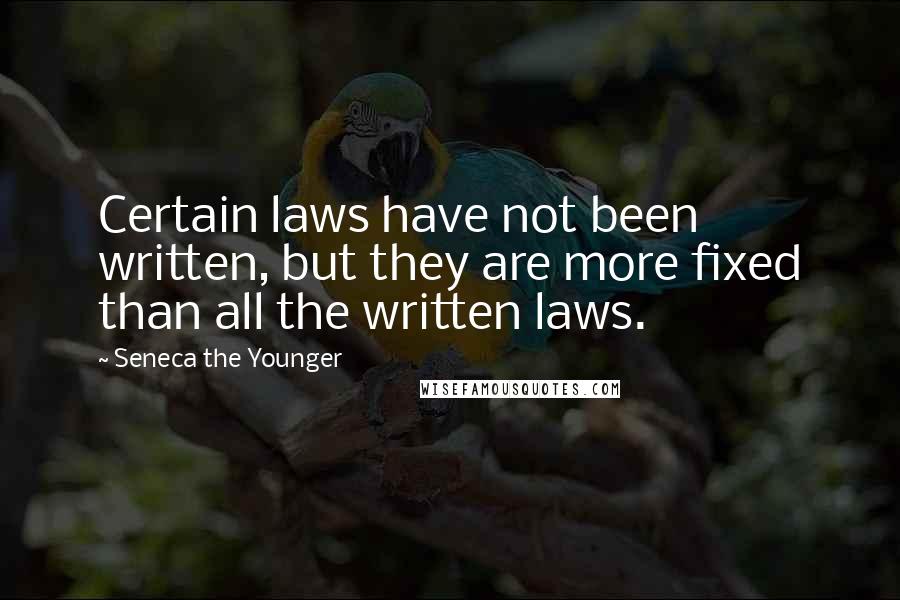 Seneca The Younger Quotes: Certain laws have not been written, but they are more fixed than all the written laws.