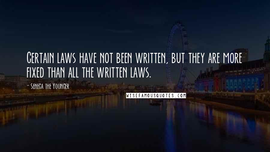 Seneca The Younger Quotes: Certain laws have not been written, but they are more fixed than all the written laws.