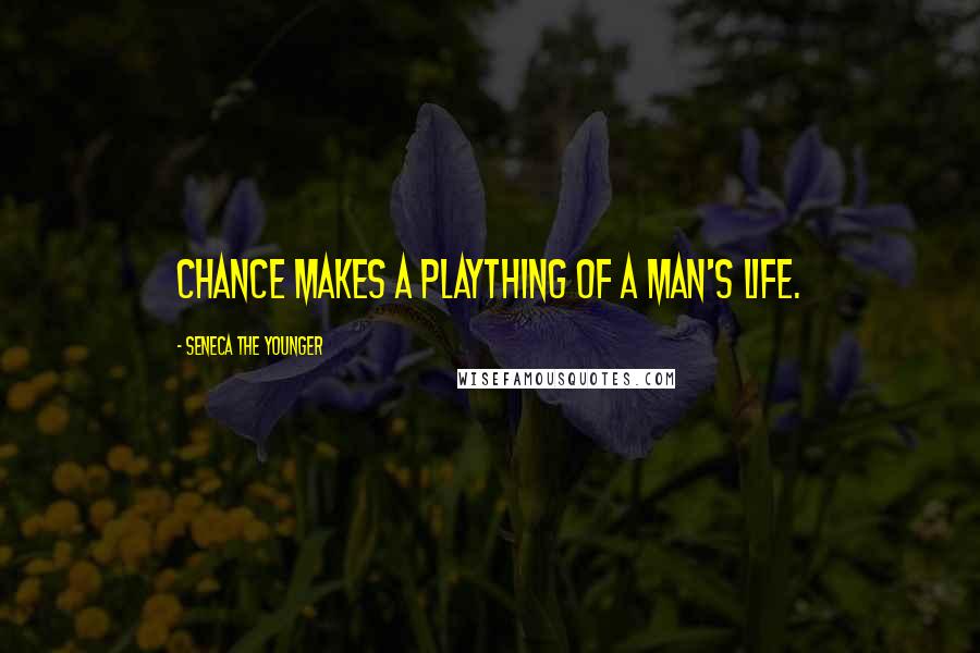 Seneca The Younger Quotes: Chance makes a plaything of a man's life.