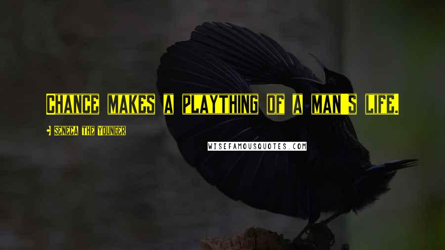 Seneca The Younger Quotes: Chance makes a plaything of a man's life.