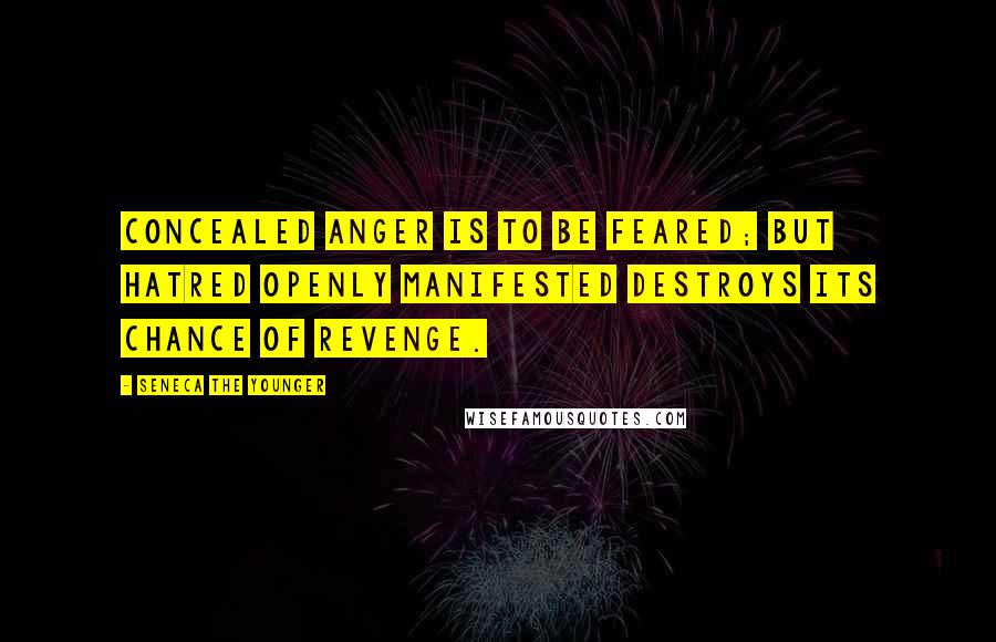 Seneca The Younger Quotes: Concealed anger is to be feared; but hatred openly manifested destroys its chance of revenge.