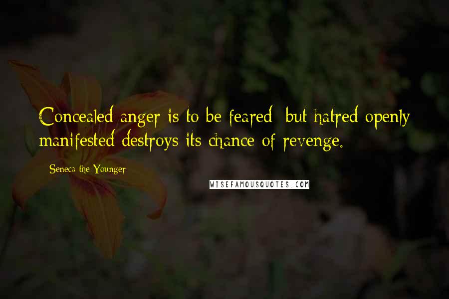 Seneca The Younger Quotes: Concealed anger is to be feared; but hatred openly manifested destroys its chance of revenge.