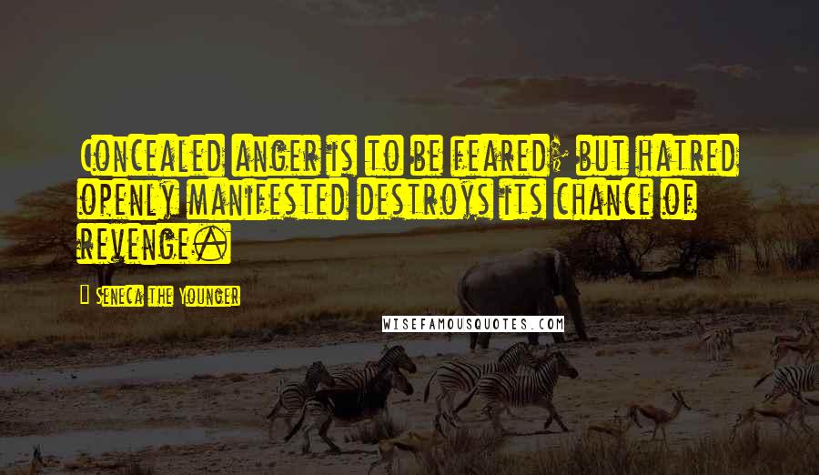 Seneca The Younger Quotes: Concealed anger is to be feared; but hatred openly manifested destroys its chance of revenge.