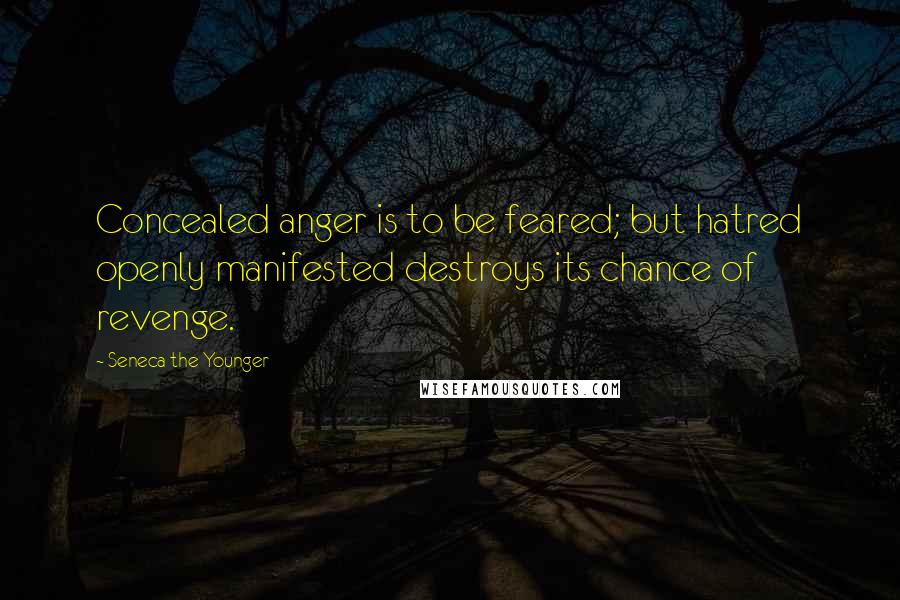 Seneca The Younger Quotes: Concealed anger is to be feared; but hatred openly manifested destroys its chance of revenge.