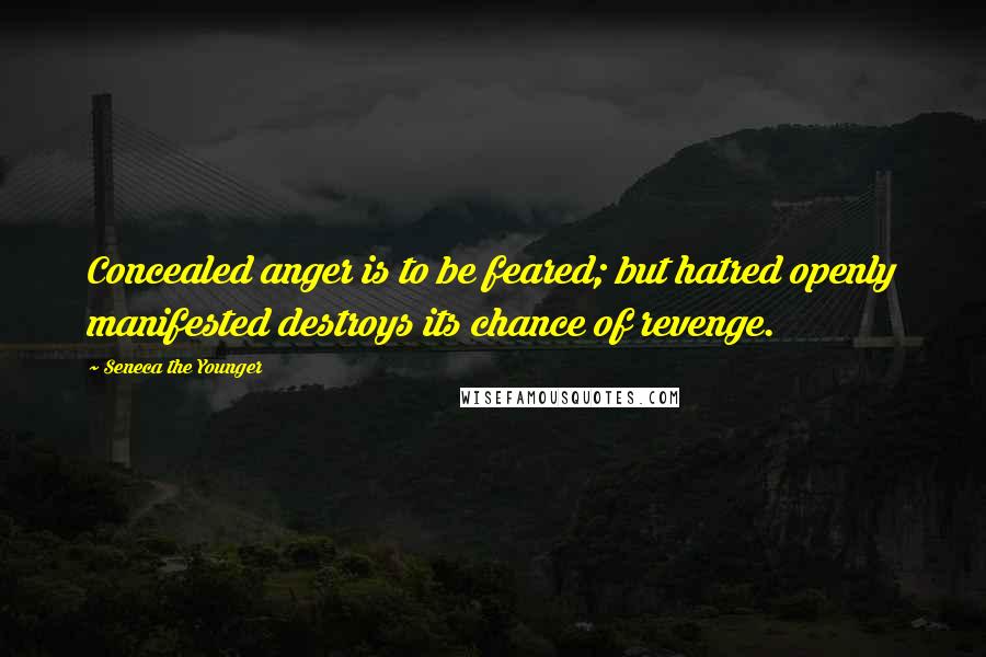 Seneca The Younger Quotes: Concealed anger is to be feared; but hatred openly manifested destroys its chance of revenge.