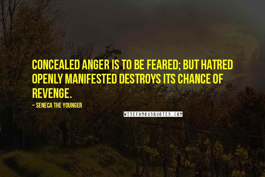 Seneca The Younger Quotes: Concealed anger is to be feared; but hatred openly manifested destroys its chance of revenge.