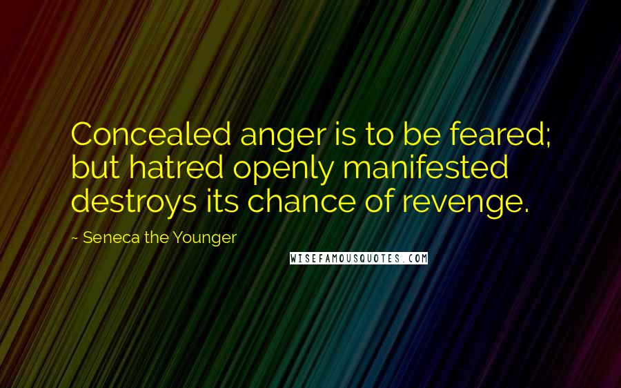 Seneca The Younger Quotes: Concealed anger is to be feared; but hatred openly manifested destroys its chance of revenge.
