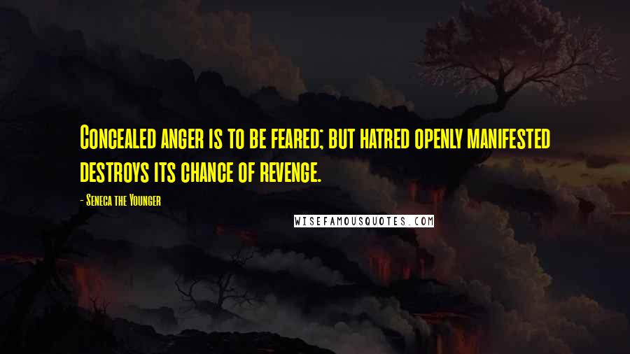 Seneca The Younger Quotes: Concealed anger is to be feared; but hatred openly manifested destroys its chance of revenge.