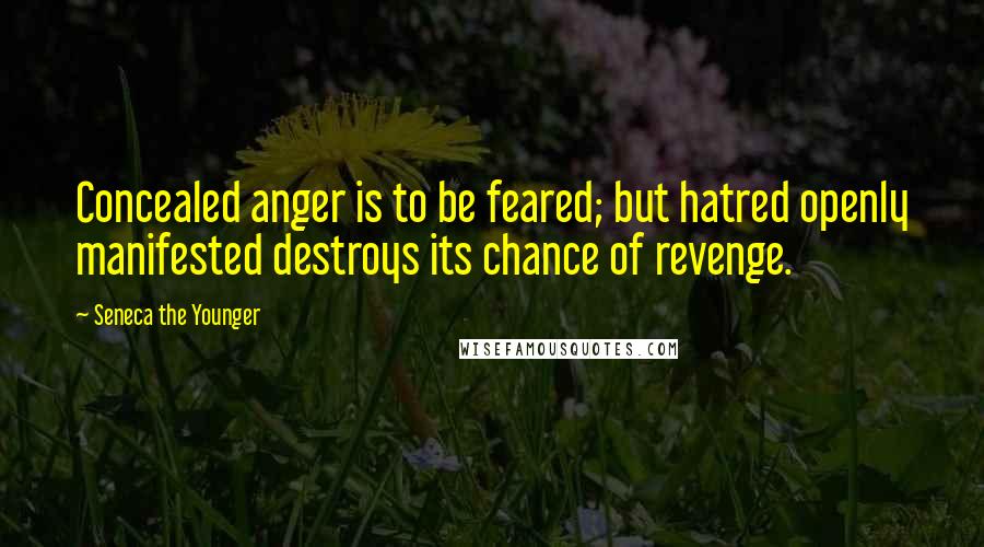 Seneca The Younger Quotes: Concealed anger is to be feared; but hatred openly manifested destroys its chance of revenge.