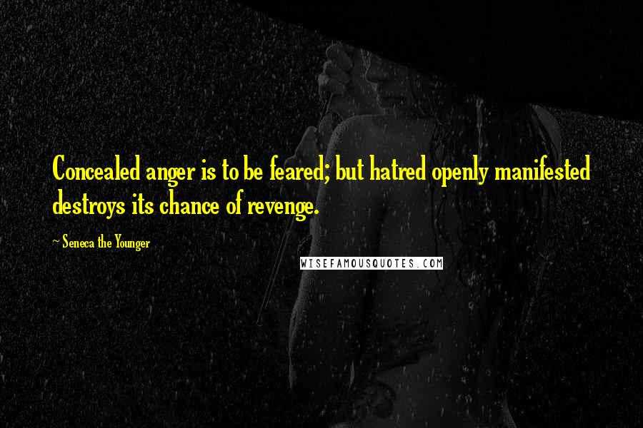 Seneca The Younger Quotes: Concealed anger is to be feared; but hatred openly manifested destroys its chance of revenge.