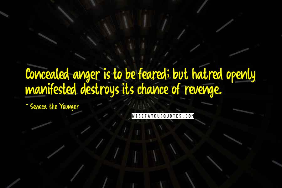 Seneca The Younger Quotes: Concealed anger is to be feared; but hatred openly manifested destroys its chance of revenge.