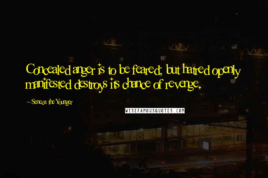 Seneca The Younger Quotes: Concealed anger is to be feared; but hatred openly manifested destroys its chance of revenge.