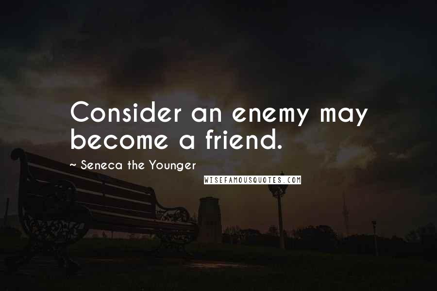 Seneca The Younger Quotes: Consider an enemy may become a friend.