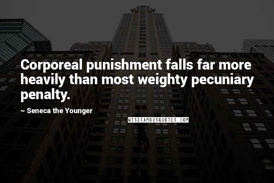 Seneca The Younger Quotes: Corporeal punishment falls far more heavily than most weighty pecuniary penalty.