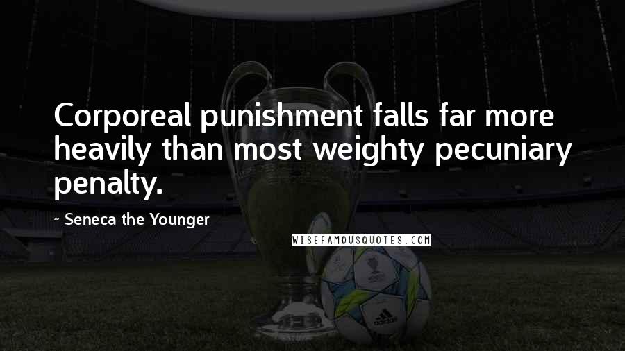 Seneca The Younger Quotes: Corporeal punishment falls far more heavily than most weighty pecuniary penalty.