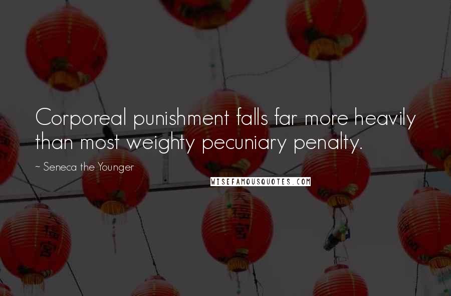 Seneca The Younger Quotes: Corporeal punishment falls far more heavily than most weighty pecuniary penalty.