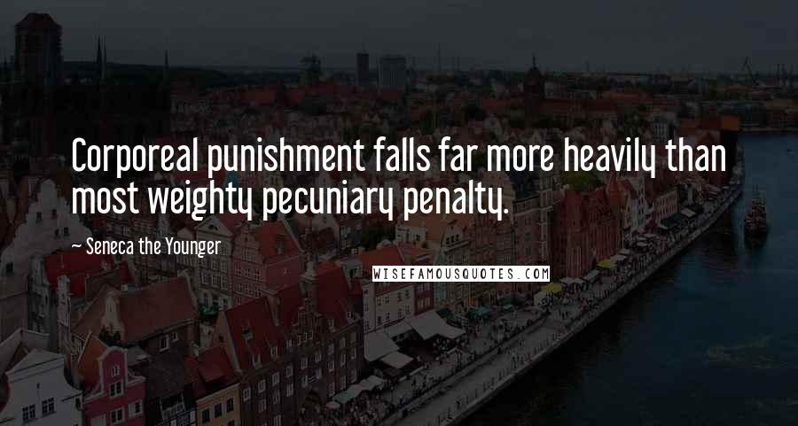 Seneca The Younger Quotes: Corporeal punishment falls far more heavily than most weighty pecuniary penalty.