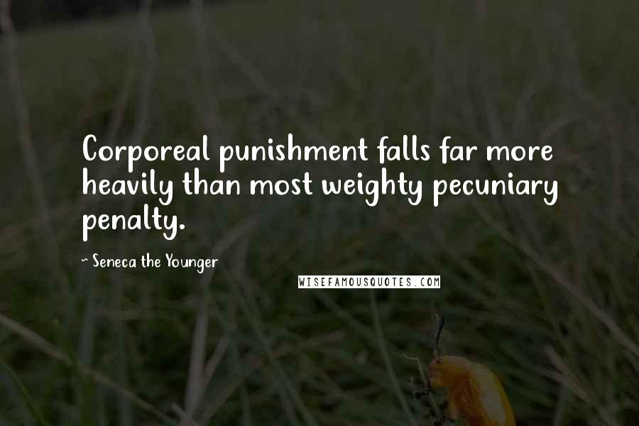 Seneca The Younger Quotes: Corporeal punishment falls far more heavily than most weighty pecuniary penalty.