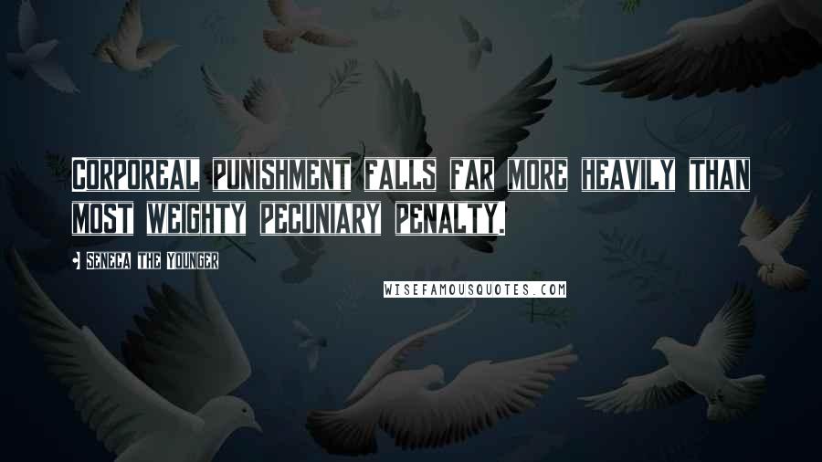 Seneca The Younger Quotes: Corporeal punishment falls far more heavily than most weighty pecuniary penalty.