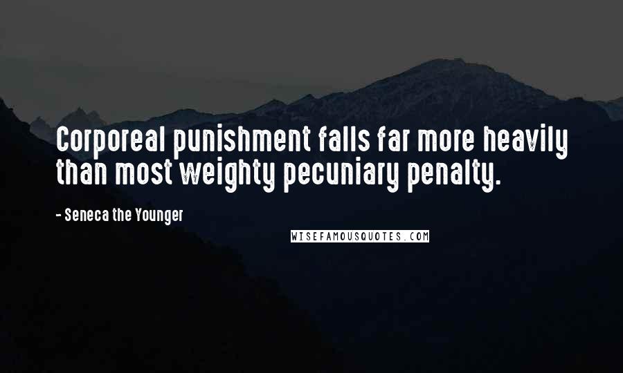 Seneca The Younger Quotes: Corporeal punishment falls far more heavily than most weighty pecuniary penalty.