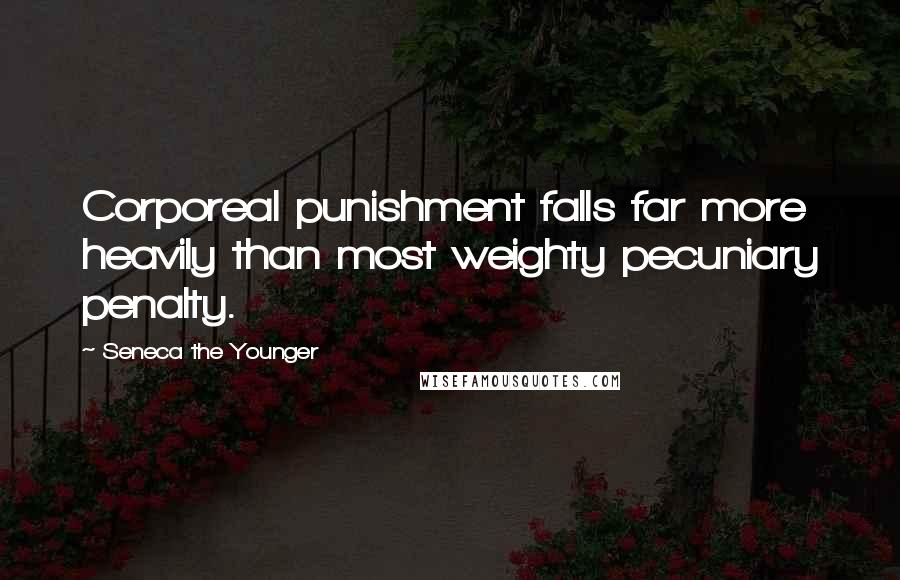 Seneca The Younger Quotes: Corporeal punishment falls far more heavily than most weighty pecuniary penalty.