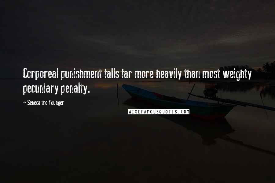 Seneca The Younger Quotes: Corporeal punishment falls far more heavily than most weighty pecuniary penalty.