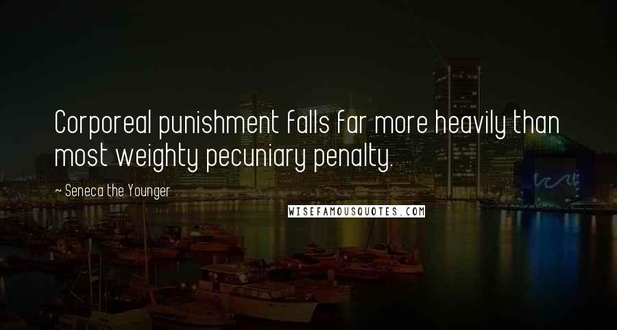 Seneca The Younger Quotes: Corporeal punishment falls far more heavily than most weighty pecuniary penalty.