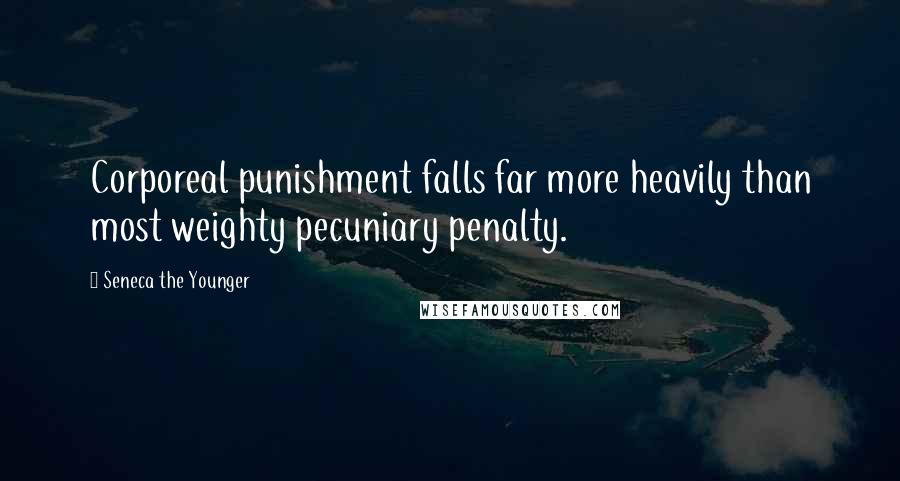 Seneca The Younger Quotes: Corporeal punishment falls far more heavily than most weighty pecuniary penalty.