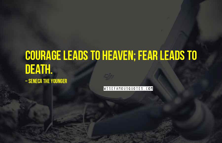 Seneca The Younger Quotes: Courage leads to heaven; fear leads to death.