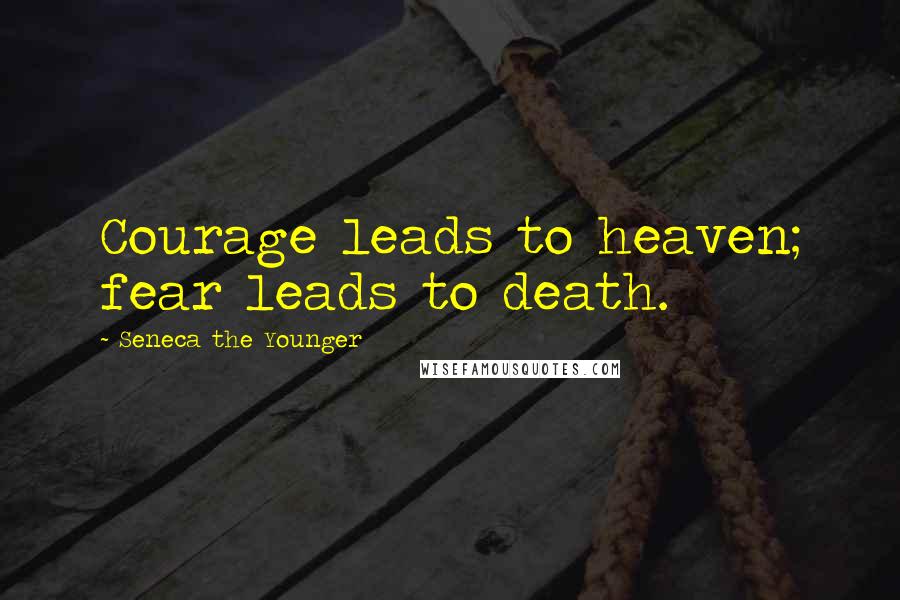 Seneca The Younger Quotes: Courage leads to heaven; fear leads to death.