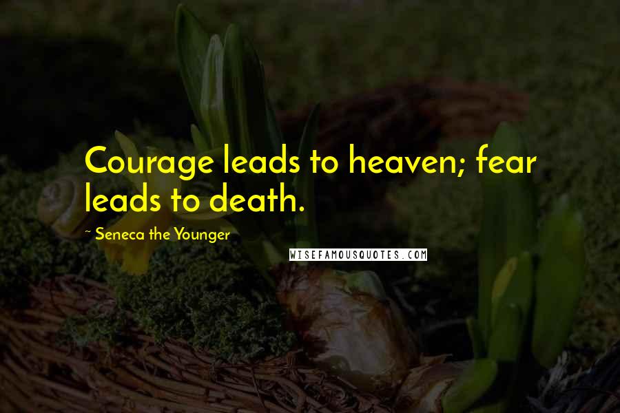 Seneca The Younger Quotes: Courage leads to heaven; fear leads to death.