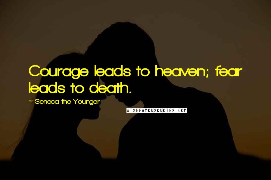 Seneca The Younger Quotes: Courage leads to heaven; fear leads to death.