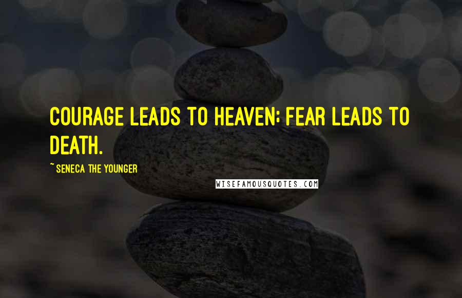 Seneca The Younger Quotes: Courage leads to heaven; fear leads to death.