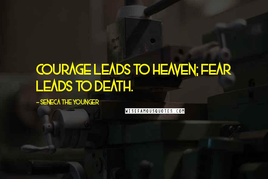 Seneca The Younger Quotes: Courage leads to heaven; fear leads to death.