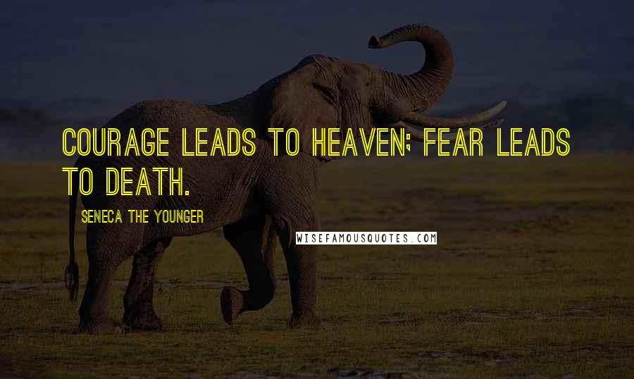 Seneca The Younger Quotes: Courage leads to heaven; fear leads to death.