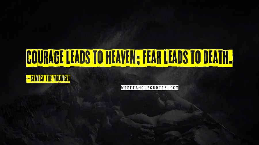 Seneca The Younger Quotes: Courage leads to heaven; fear leads to death.
