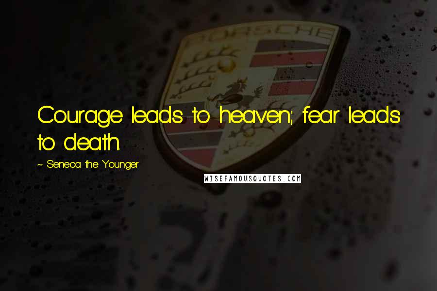 Seneca The Younger Quotes: Courage leads to heaven; fear leads to death.